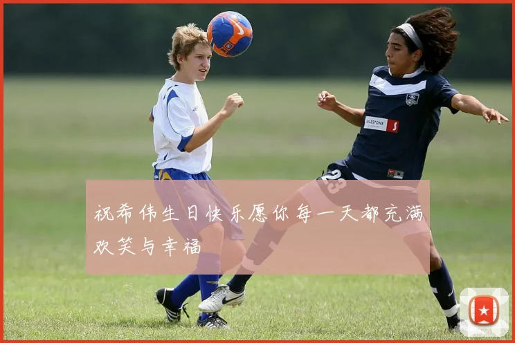 祝希伟生日快乐愿你每一天都充满欢笑与幸福