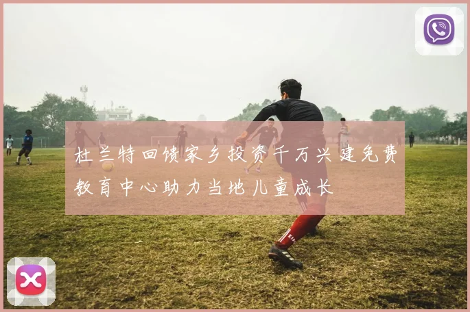 杜兰特回馈家乡投资千万兴建免费教育中心助力当地儿童成长
