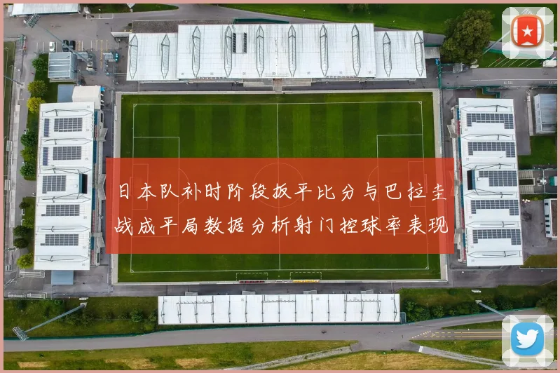 日本队补时阶段扳平比分与巴拉圭战成平局数据分析射门控球率表现突出