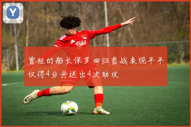 曾经的船长保罗回归首战表现平平仅得4分并送出4次助攻