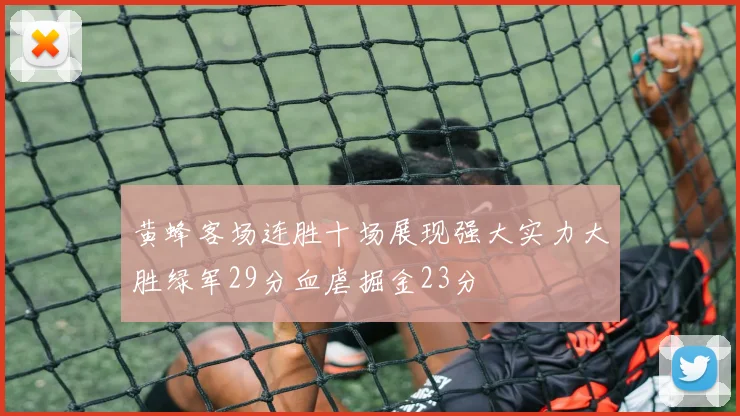 黄蜂客场连胜十场展现强大实力大胜绿军29分血虐掘金23分