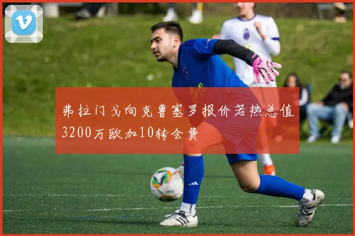 弗拉门戈向克鲁塞罗报价若热总值3200万欧加10转会费