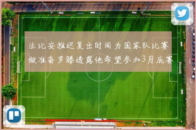 法比安推迟复出时间为国家队比赛做准备罗滕透露他希望参加3月底赛事