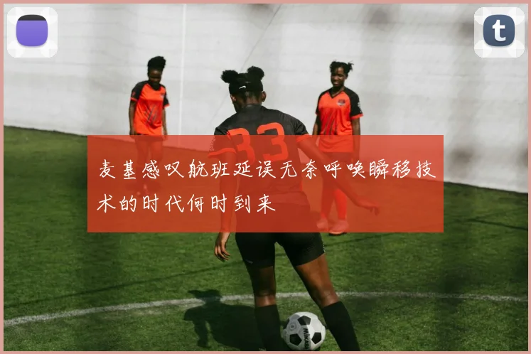 麦基感叹航班延误无奈呼唤瞬移技术的时代何时到来